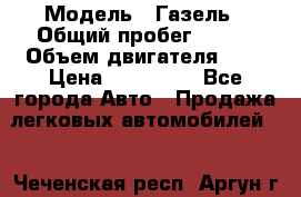  › Модель ­ Газель › Общий пробег ­ 150 › Объем двигателя ­ 3 › Цена ­ 200 000 - Все города Авто » Продажа легковых автомобилей   . Чеченская респ.,Аргун г.